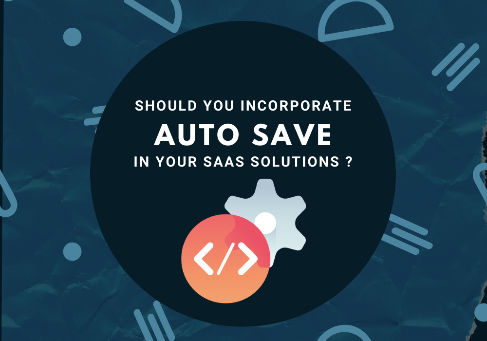 Should You Incorporate AutoSave in Your SaaS Solutions?