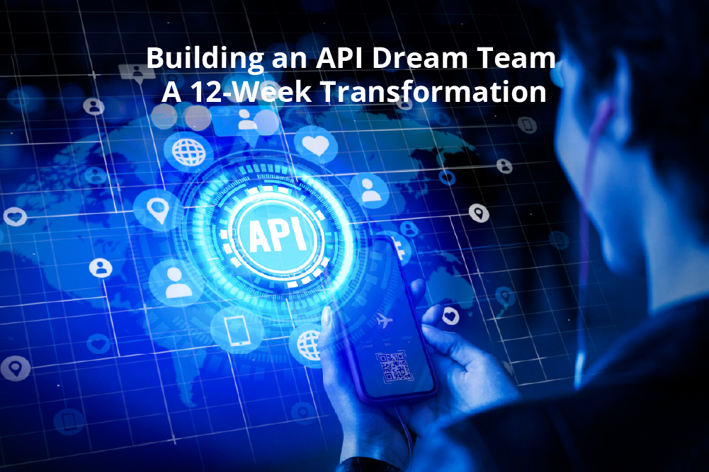 Building an API Dream Team – A 12-Week Transformation Building-an-API-Dream-Team-–-A-12-Week-Transformation