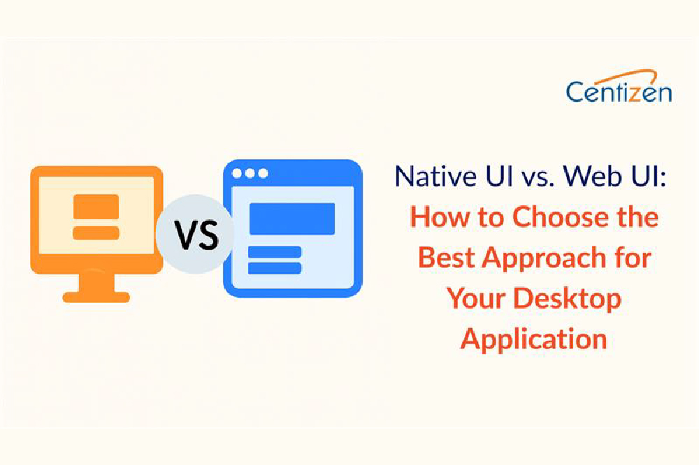 Native UI vs. Web UI: How to Choose the Best Approach for Your Desktop Application